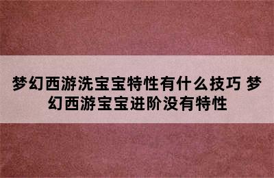 梦幻西游洗宝宝特性有什么技巧 梦幻西游宝宝进阶没有特性